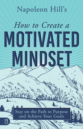 Napoleon Hill S How To Create A Motivated Mindset Stay On The Path To