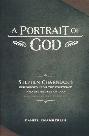 A Portrait Of God Stephen Charnock S Discourses Upon The Existence And