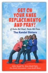 Get On Your Knee Replacements And Pray!: If You're Not Dead, You're Not Done