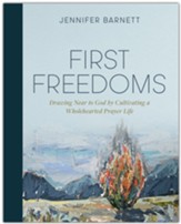First Freedoms: Drawing Near to God by Cultivating a Wholehearted Prayer Life