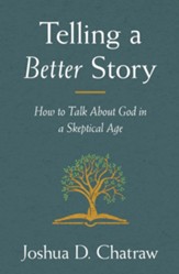 Telling a Better Story: How to Talk About God in a Skeptical Age