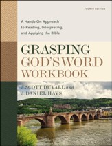 Grasping God's Word Workbook, Fourth Edition: A Hands-On Approach to Reading, Interpreting, and Applying the Bible