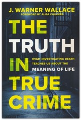 The Truth in True Crime: What Investigating Death Teaches Us About the Meaning of Life
