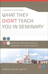 What They Didn't Teach You in Seminary: 25 Lessons for Successful Ministry in Your Church