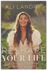 Reshape Your Life: Don't Settle Because You Are Worth It