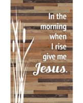 In the Morning When I Rise, Give Me Jesus Plaque