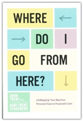 Where Do I Go from Here?: LifeMapping Your Way from Personal Chaos to Purposeful Calm