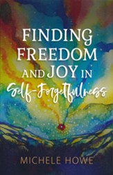 Finding Freedom and Joy in Self-Forgetfulness