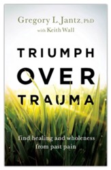 Triumph over Trauma: Find Healing and Wholeness from Past Pain