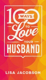 100 Ways to Love Your Husband: The Simple, Powerful Path to a Loving Marriage