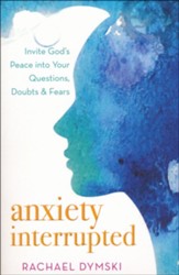 Anxiety Interrupted: Invite God's Peace into Your Questions, Doubts, and Fears