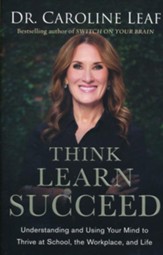 Think, Learn, Succeed: Understanding and Using Your Mind to Thrive at School, the Workplace, and Life
