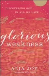 Glorious Weakness: Discovering God in All We Lack