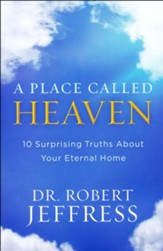 A Place Called Heaven: 10 Surprising Truths About Your Eternal Home