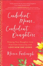 Confident Moms, Confident Daughters: Helping Your Daughter Live Free from Insecurity and Love How She Looks - eBook