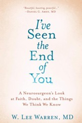 I've Seen the End of You: A Neurosurgeon's Look at Faith, Doubt, and the Things We Think We Know - eBook