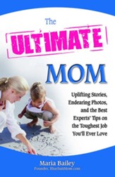The Ultimate Mom: Uplifting Stories, Endearing Photos, and the Best Experts' Tips on the Toughest Job You'll Ever Love - eBook