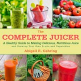 The Complete Juicer: A Healthy Guide to Making Delicious, Nutritious Juice and Growing Your Own Fruits and Vegetables - eBook