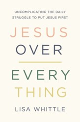 Jesus Over Everything: Uncomplicating the Daily Struggle to Put Jesus First - eBook