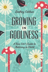 Growing in Godliness: A Teen Girl's Guide to Maturing in Christ - eBook