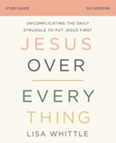 Jesus Over Everything Study Guide: Uncomplicating the Daily Struggle to Put Jesus First - eBook
