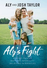 Aly's Fight: Beating Cancer, Battling Infertility, and Believing in Miracles - eBook