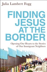 Finding Jesus at the Border: Opening Our Hearts to the Stories of Our Immigrant Neighbors - eBook