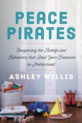 Peace Pirates: Conquering the Beliefs and Behaviors that Steal Your Treasure in Motherhood - eBook