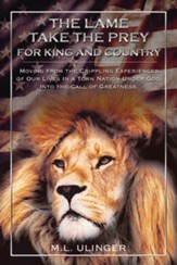 The Lame Take the Prey for King and Country: Moving from the Crippling Experiences of Our Lives In a Torn Nation Under God- Into the Call of Greatness - eBook