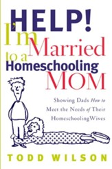 Help! I'm Married to a Homeschooling Mom: Showing Dads How to Meet the Needs of Their Homeschooling Wives - eBook