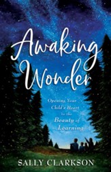 Awaking Wonder: Opening Your Child's Heart to the Beauty of Learning - eBook