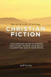 The Art & Craft of Writing Christian Fiction: The Complete Guide to Finding Your Story, Honing Your Skills, & Glorifying God i n Your Novel - eBook