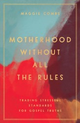 Motherhood Without All the Rules: Trading Stressful Standards for Gospel Truths - eBook
