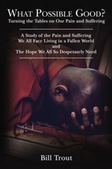 What Possible Good?: Turning the Tables on Our Pain and SufferingA Study of the Pain and SufferingWe All Face Living in a Fallen WorldandThe Hope We All So Desperately Need - eBook