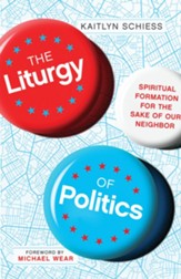 The Liturgy of Politics: Spiritual Formation for the Sake of Our Neighbor - eBook
