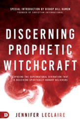 Discerning Prophetic Witchcraft: Exposing the Supernatural Divination that is Deceiving Spiritually-Hungry Believers - eBook