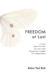 Freedom at Last: A Novel about the Birth of a New India through Her Struggle for Independence - eBook