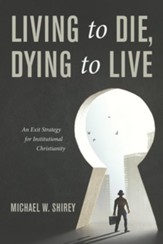 Living to Die, Dying to Live: An Exit Strategy for Institutional Christianity - eBook