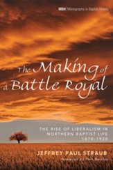 The Making of a Battle Royal: The Rise of Liberalism in Northern Baptist Life, 1870-1920 - eBook