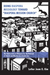 Doing Diaspora Missiology Toward Diaspora Mission Church: The Rediscovery of Diaspora for the Renewal of Church and Mission in a Secular Era - eBook
