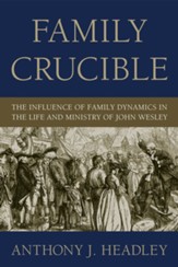 Family Crucible: The Influence of Family Dynamics in the Life and Ministry of John Wesley - eBook