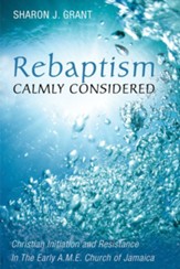 Rebaptism Calmly Considered: Christian Initiation and Resistance In The Early A.M.E. Church of Jamaica - eBook