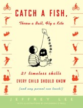 Catch a Fish, Throw a Ball, Fly a Kite: 21 Timeless Skills Every Child Should Know (and Any Parent Can Teach!) - eBook
