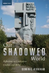 Our Shadowed World: Reflections on Civilization, Conflict, and Belief - eBook