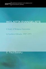 Wolaitta Evangelists: A Study of Religious Innovation in Southern Ethiopia, 1937-1975 - eBook