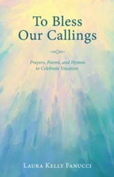 To Bless Our Callings: Prayers, Poems, and Hymns to Celebrate Vocation - eBook