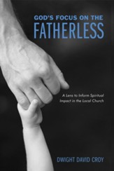God's Focus on the Fatherless: A Lens to Inform Spiritual Impact in the Local Church - eBook
