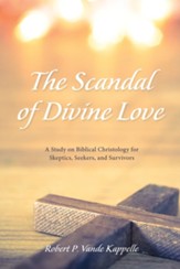 The Scandal of Divine Love: A Study on Biblical Christology for Skeptics, Seekers, and Survivors - eBook