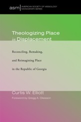 Theologizing Place in Displacement: Reconciling, Remaking, and Reimagining Place in the Republic of Georgia - eBook