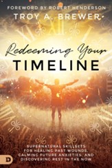 Redeeming Your Timeline: Supernatural Skillsets for Healing Past Wounds, Calming Future Anxieties, and Discovering Rest in the Now - eBook